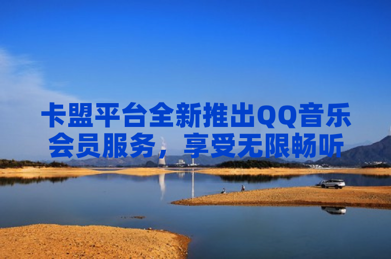 卡盟平台全新推出QQ音乐会员服务，享受无限畅听体验