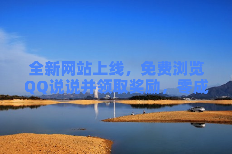 全新网站上线，免费浏览QQ说说并领取奖励，零成本享受社交乐趣！