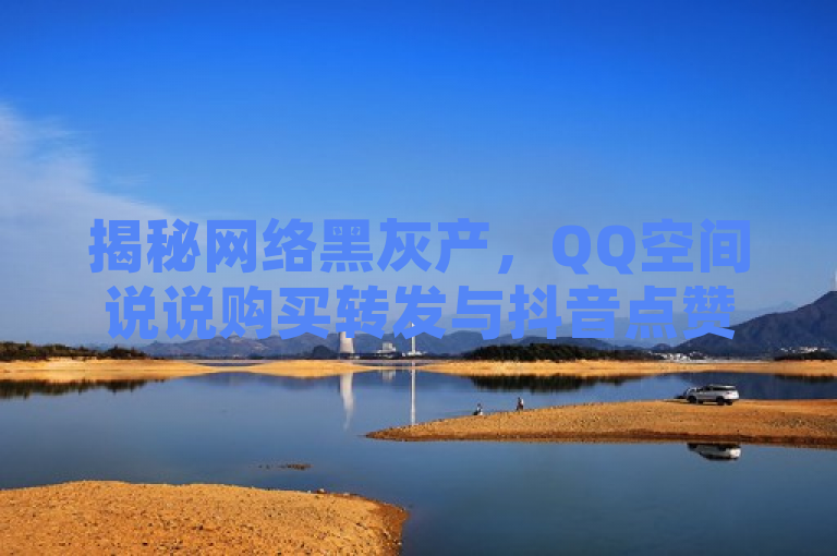 揭秘网络黑灰产，QQ空间说说购买转发与抖音点赞秒到账服务曝光