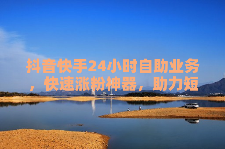 抖音快手24小时自助业务，快速涨粉神器，助力短视频营销新高峰，简洁明了地概括了文章内容，突出了抖音快手24小时自助业务这一核心主题，同时强调了其在帮助用户快速增加粉丝、提升短视频营销效果方面的作用。