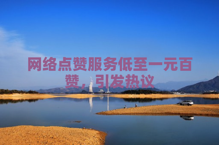 网络点赞服务低至一元百赞，引发热议
