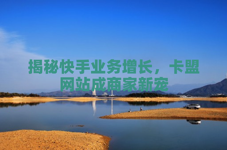揭秘快手业务增长，卡盟网站成商家新宠
