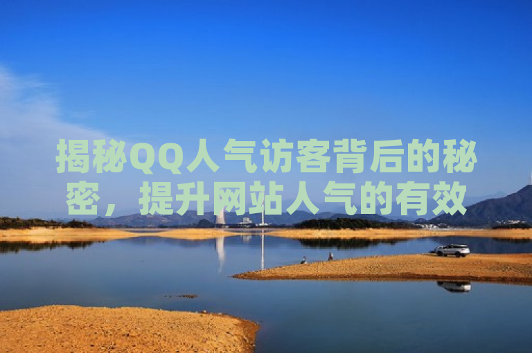 揭秘QQ人气访客背后的秘密，提升网站人气的有效方法，本文将探讨如何通过增加QQ空间的访客量来提升个人或企业在网络上的知名度和影响力。随着数字时代的发展，社交网络成为人们交流互动的主要平台，而QQ空间作为传统的社交工具之一，依然拥有庞大的用户基础。通过有效的策略提升QQ空间的人气，不仅可以提高个人或企业在网络中的可见度，还能促进更多的社交互动和业务机会。