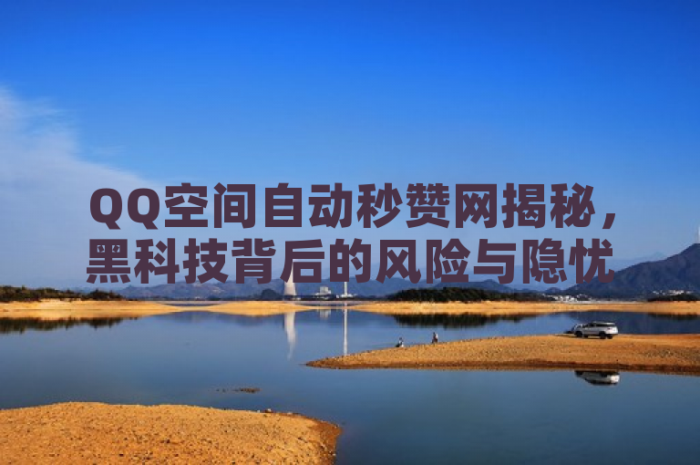 QQ空间自动秒赞网揭秘，黑科技背后的风险与隐忧