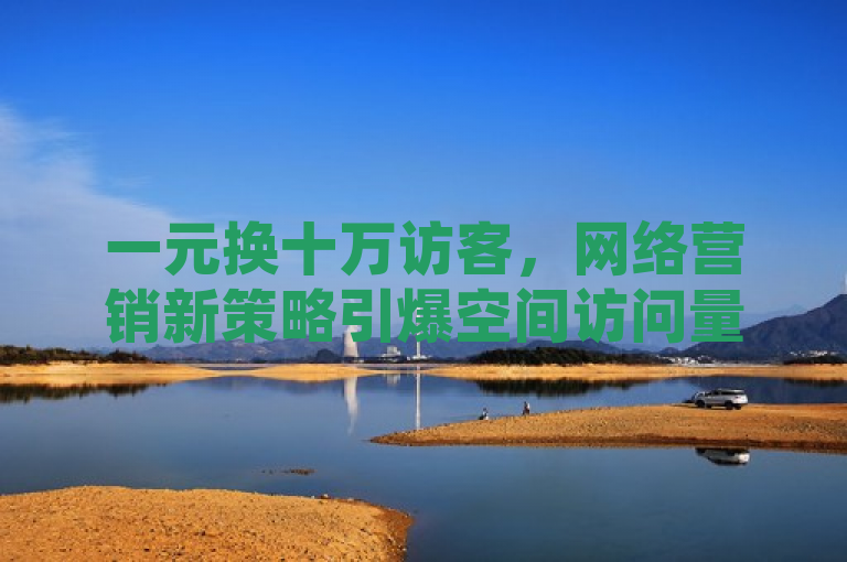 一元换十万访客，网络营销新策略引爆空间访问量