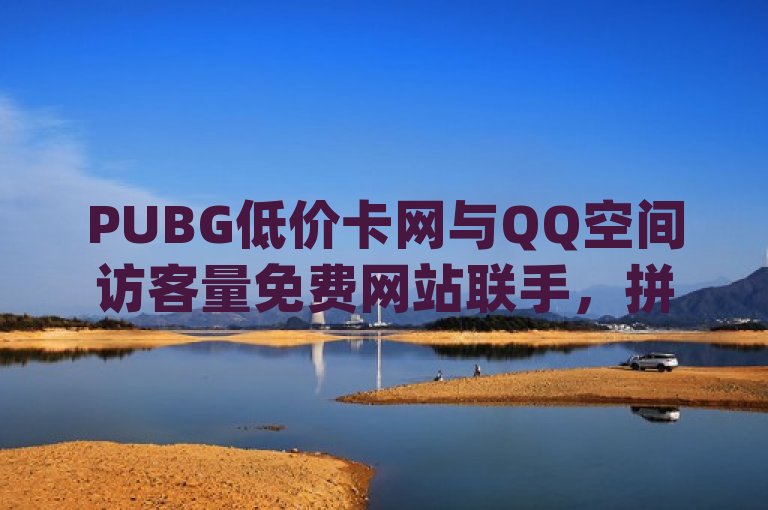 PUBG低价卡网与QQ空间访客量免费网站联手，拼多多24小时助力及抖音点赞在线服务全新上线，综合了三个不同的网络服务平台，提供绝地求生(PUBG)游戏卡片低价购买的网站、能够增加QQ空间访客量的免费网站，以及提供拼多多商品24小时助力和抖音视频全天候点赞服务的在线平台。这些服务的共同特点是通过网络互助或增值服务来提升用户的在线体验和互动效率。