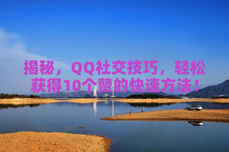 揭秘，QQ社交技巧，轻松获得10个赞的快速方法！