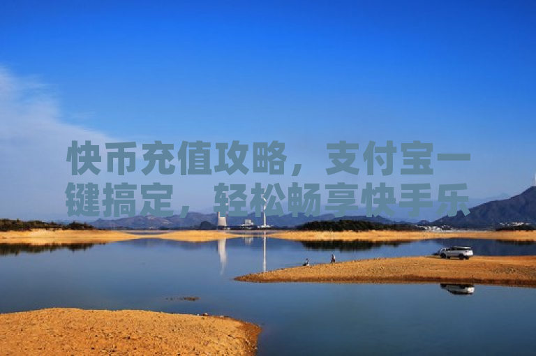 快币充值攻略，支付宝一键搞定，轻松畅享快手乐趣