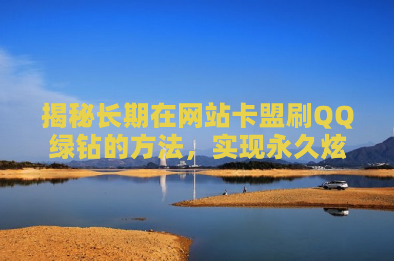 揭秘长期在网站卡盟刷QQ绿钻的方法，实现永久炫酷身份标志
