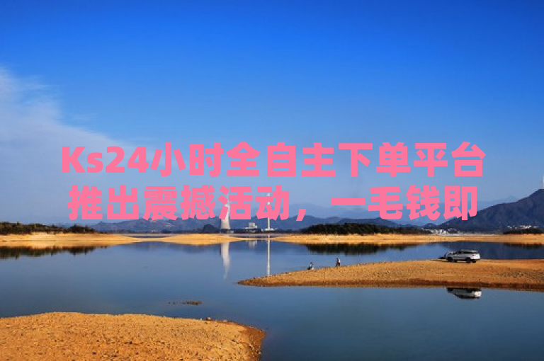 Ks24小时全自主下单平台推出震撼活动，一毛钱即可获得10000播放量！，简洁明了地传达了Ks24小时全自主下单平台最新推出的震撼活动，突出了一毛钱和高播放量这两个吸引用户的关键信息。