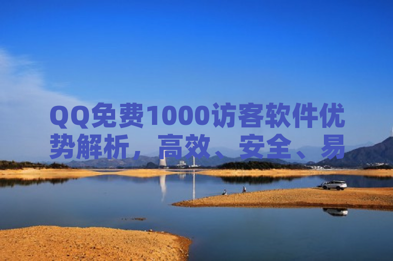 QQ免费1000访客软件优势解析，高效、安全、易用，助力社交媒体影响力提升，简洁明了地概括了文章的核心内容，即对QQ免费1000访客软件的优势进行深入分析和解读。它突出了软件的三个主要特点，高效、安全和易用，同时强调了这些特点如何帮助用户在社交媒体上提升自己的影响力。这样的标题既符合新闻标题的写作规范，又能够吸引目标读者的注意力。
