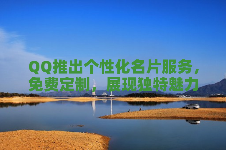QQ推出个性化名片服务,免费定制,展现独特魅力