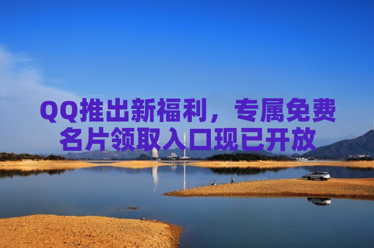 QQ推出新福利，专属免费名片领取入口现已开放