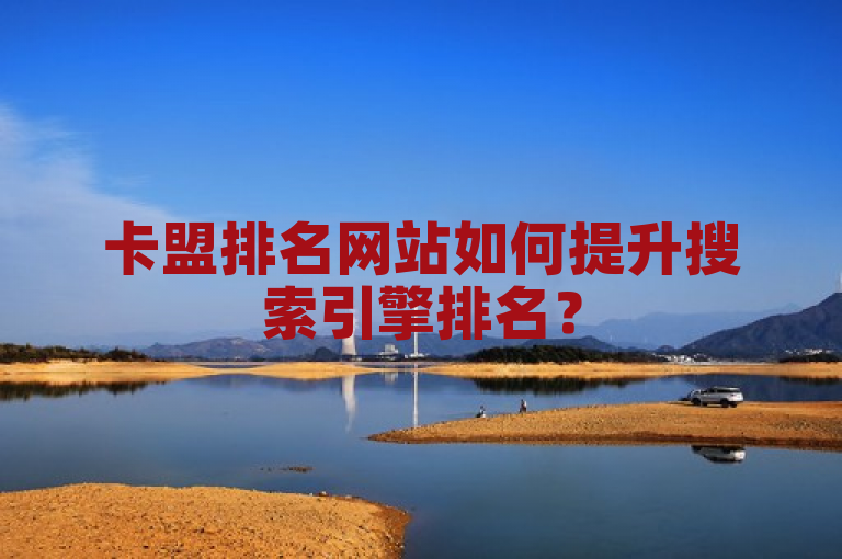 卡盟排名网站如何提升搜索引擎排名？
