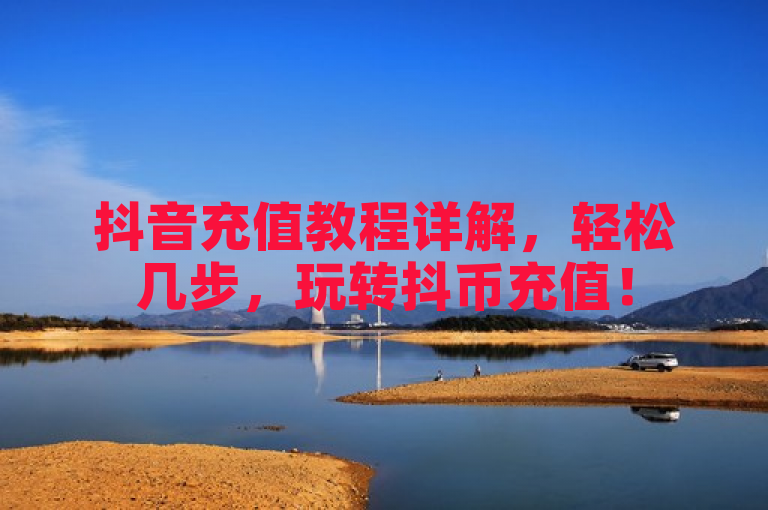 抖音充值教程详解，轻松几步，玩转抖币充值！