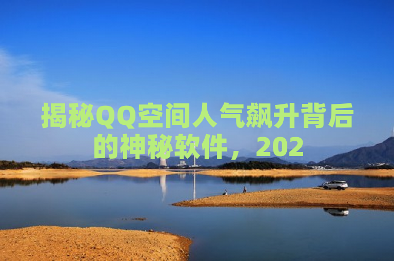 揭秘QQ空间人气飙升背后的神秘软件，2025必备神器！，既包含了QQ空间刷访客量软件这一主题，又通过揭秘和神秘软件等词汇增加了吸引力和好奇心，同时2025必备神器则暗示了这款软件的重要性和时效性。