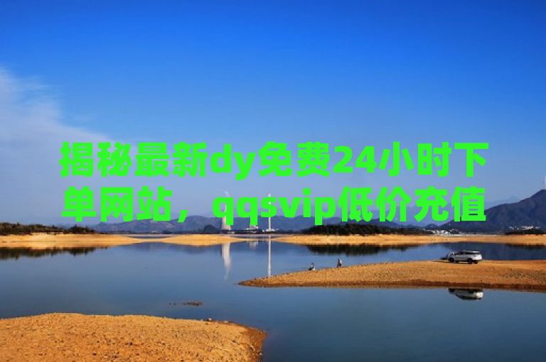 揭秘最新dy免费24小时下单网站，qqsvip低价充值平台风险与诱惑并存