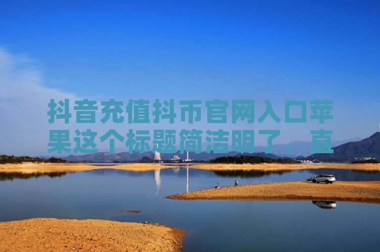 抖音充值抖币官网入口苹果这个标题简洁明了，直接点出了主题——如何在苹果手机上找到抖音充值抖币的官方入口。这个标题符合新闻标题的规范要求，既传达了核心信息，又避免了冗长和复杂的表述。