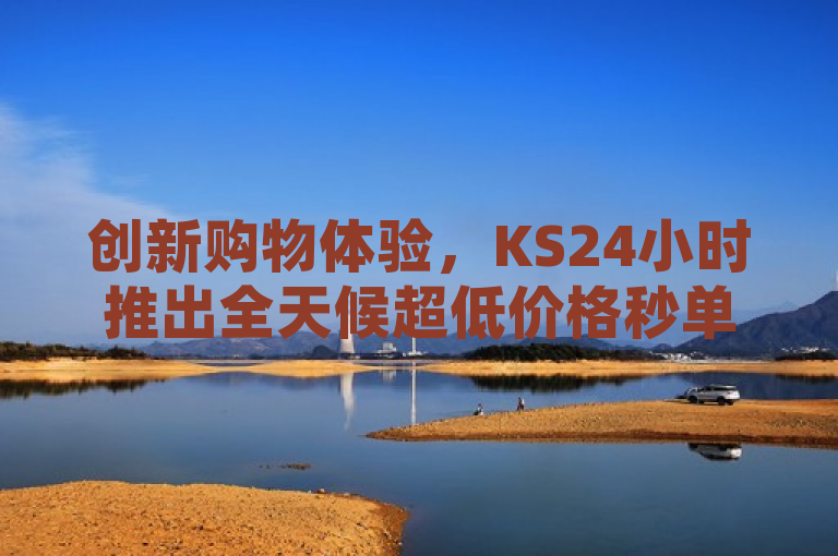 创新购物体验，KS24小时推出全天候超低价格秒单服务，简洁明了地传达了KS24小时业务平台的核心特点，即全天候不间断的秒单服务和超低价格优势。它突出了该平台在电商领域中的创新性和消费者可以享受到的便捷、实惠购物体验。