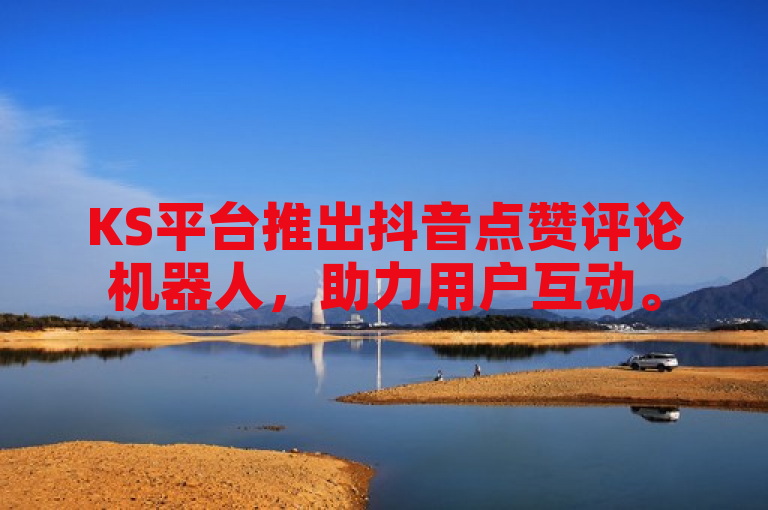 KS平台推出抖音点赞评论机器人,助力用户互动。