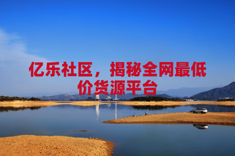 亿乐社区，揭秘全网最低价货源平台