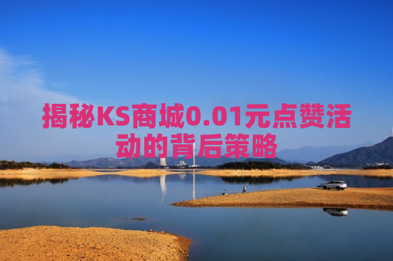 揭秘KS商城0.01元点赞活动的背后策略