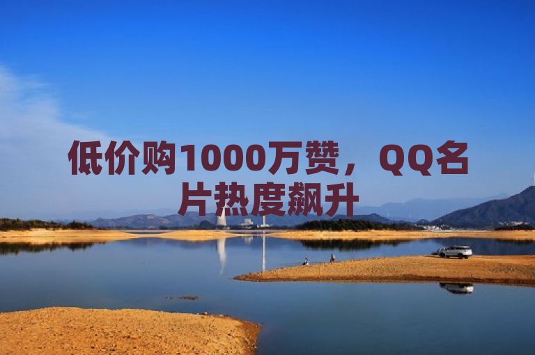 低价购1000万赞，QQ名片热度飙升