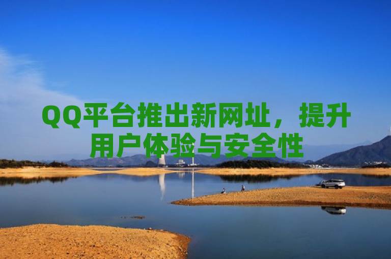 QQ平台推出新网址，提升用户体验与安全性