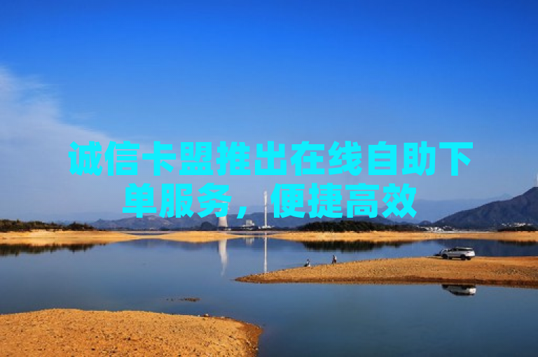 诚信卡盟推出在线自助下单服务，便捷高效