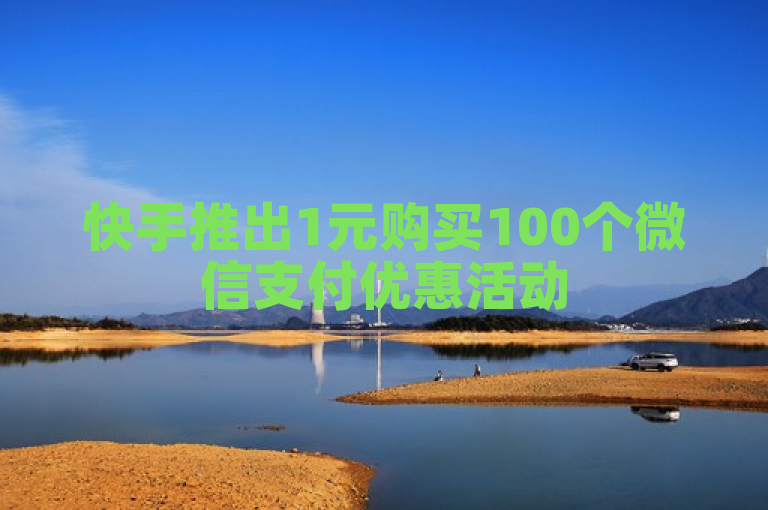 快手推出1元购买100个微信支付优惠活动