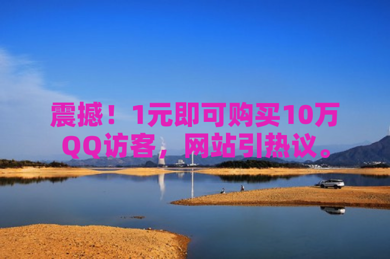 震撼！1元即可购买10万QQ访客，网站引热议。
