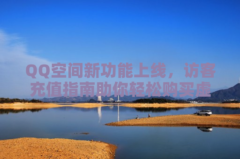 QQ空间新功能上线，访客充值指南助你轻松购买虚拟礼物