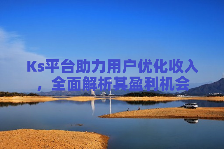 Ks平台助力用户优化收入，全面解析其盈利机会