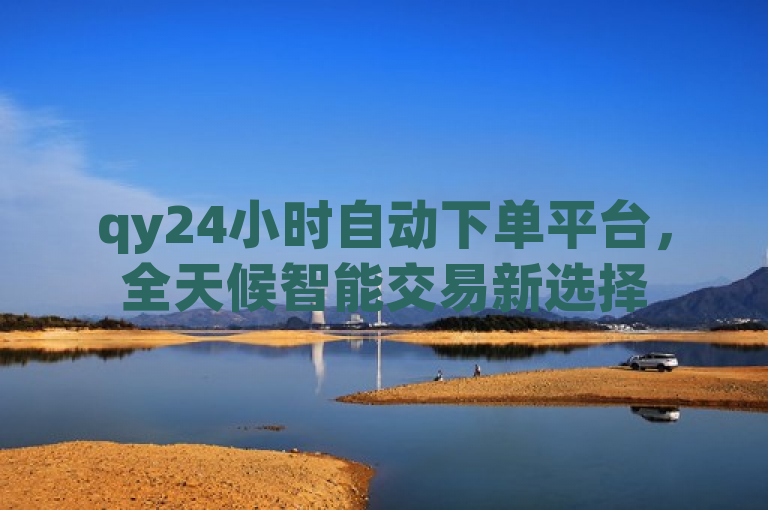 qy24小时自动下单平台，全天候智能交易新选择