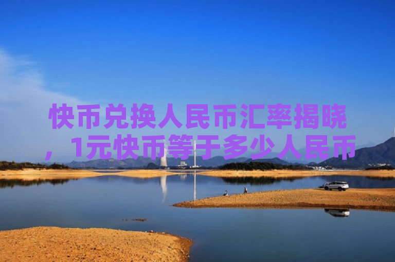 快币兑换人民币汇率揭晓，1元快币等于多少人民币？
