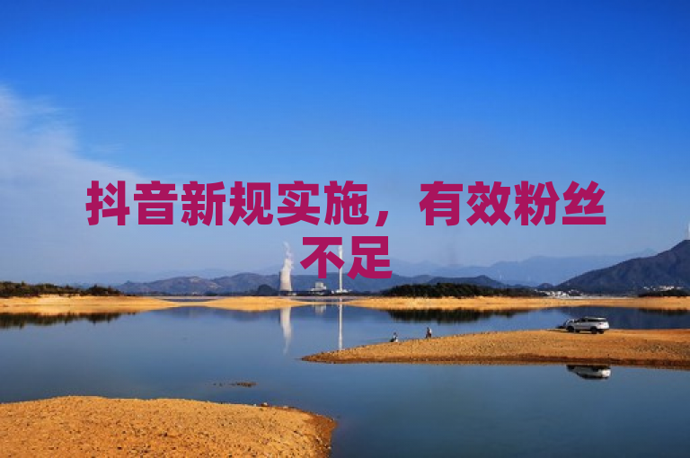 抖音新规实施，有效粉丝不足500的账号无法使用商品挂载功能。