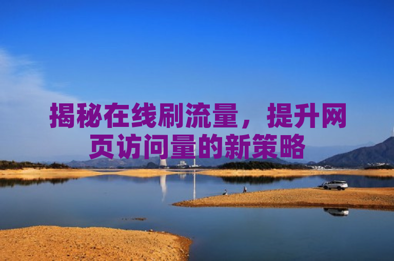 揭秘在线刷流量，提升网页访问量的新策略