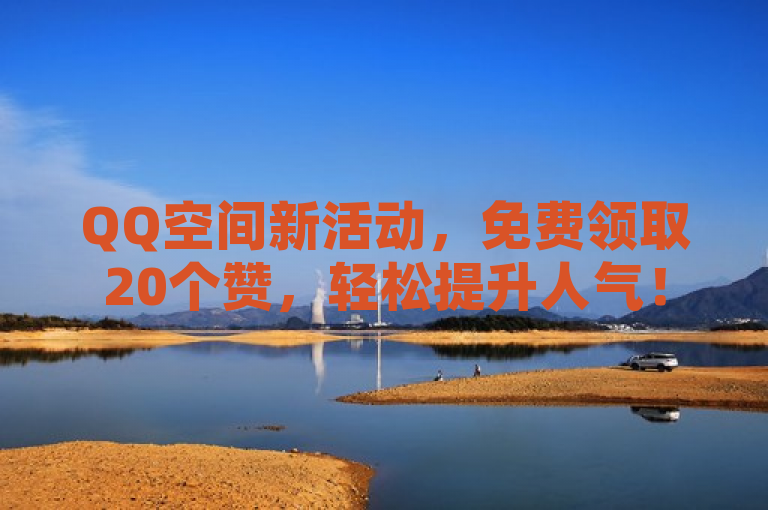 QQ空间新活动，免费领取20个赞，轻松提升人气！