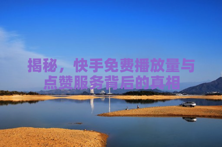 揭秘，快手免费播放量与点赞服务背后的真相