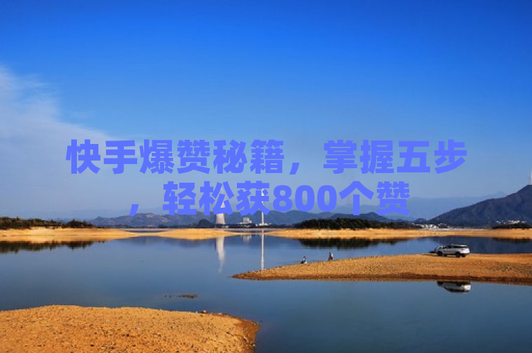 快手爆赞秘籍，掌握五步，轻松获800个赞