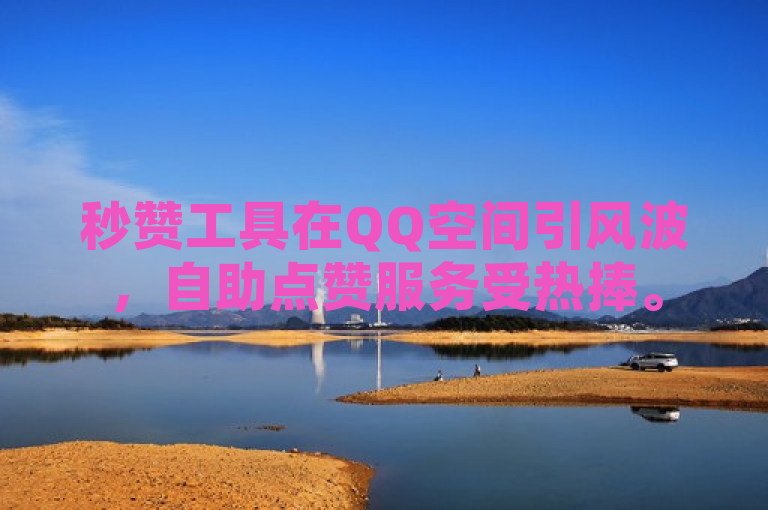 秒赞工具在QQ空间引风波，自助点赞服务受热捧。