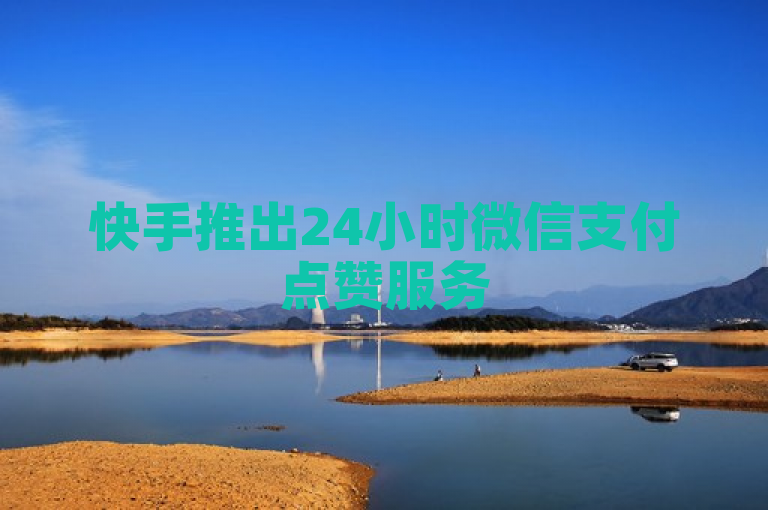 快手推出24小时微信支付点赞服务