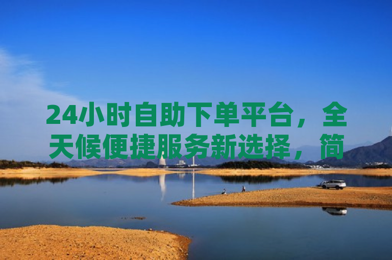 24小时自助下单平台，全天候便捷服务新选择，简洁明了地传达了dy自助24小时下单平台的核心特点，即提供全天候的自助下单服务，同时强调了其作为一种新的便捷服务选择。