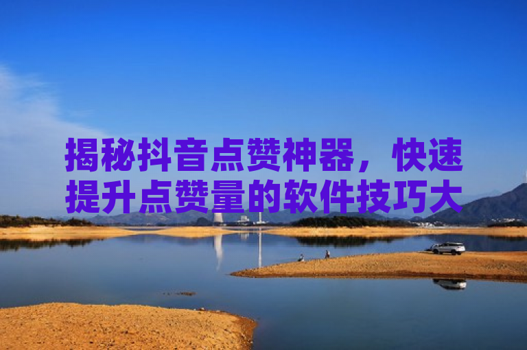揭秘抖音点赞神器，快速提升点赞量的软件技巧大公开，揭示了一种名为抖音点赞神器的软件，它能够有效提升抖音用户的视频点赞量。通过这个标题，读者可以了解到该软件的核心功能和优势，即快速增加抖音点赞数，从而可能提高视频的曝光率和影响力。同时，标题也暗示了文章中将会分享一些使用该软件的技巧，增加了内容的吸引力和实用性。