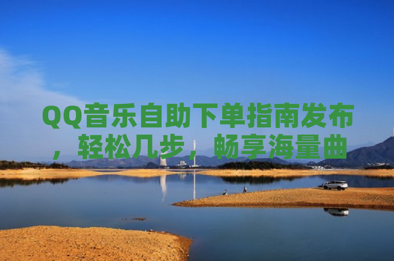 QQ音乐自助下单指南发布，轻松几步，畅享海量曲库！，简洁明了地概括了QQ音乐自助下单功能的便利性，强调了轻松几步即可完成购买流程，同时突出了用户能够畅享海量曲库的核心利益点。这样的表述既符合新闻标题的规范要求，又能有效吸引目标读者的注意。