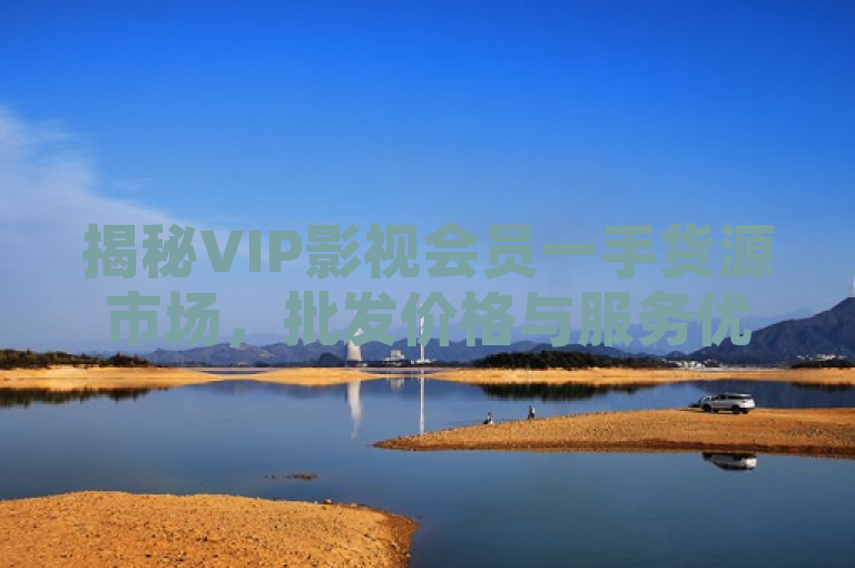 揭秘VIP影视会员一手货源市场，批发价格与服务优势解析，旨在吸引读者关注VIP影视会员一手货源市场的最新动态。文章可能会详细介绍市场上的批发价格情况，以及不同供应商提供的服务优势。这对于想要了解行业内幕或寻找合适供应商的读者来说，将是一篇有价值的资讯。