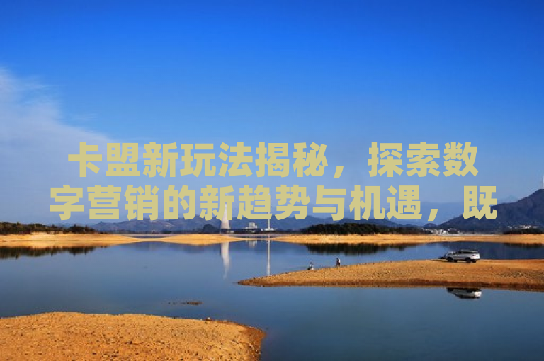 卡盟新玩法揭秘，探索数字营销的新趋势与机遇，既保留了原文中518卡盟和重写标题的核心信息，又通过新玩法揭秘和探索数字营销的新趋势与机遇增加了新闻性和吸引力，让读者对文章产生兴趣。同时，避免了直接使用原标题中的重写一词，使标题更加生动和引人入胜。