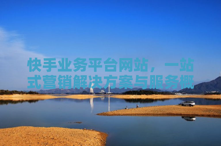快手业务平台网站，一站式营销解决方案与服务概览