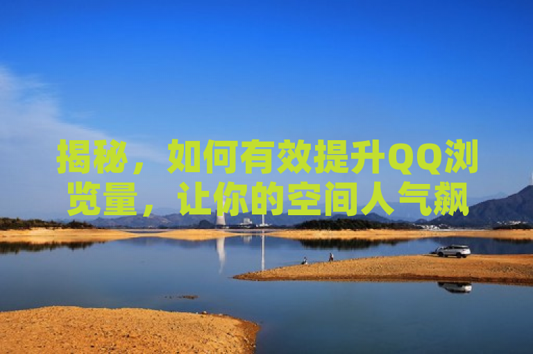 揭秘，如何有效提升QQ浏览量，让你的空间人气飙升！