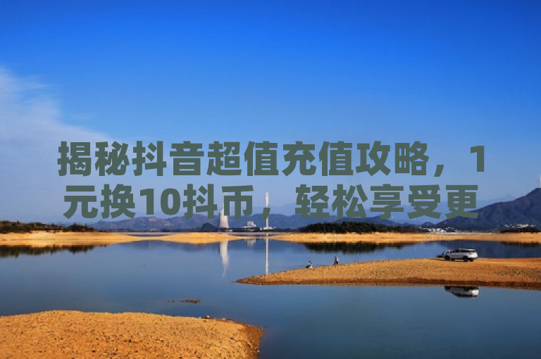揭秘抖音超值充值攻略，1元换10抖币，轻松享受更多乐趣，简洁明了地传达了抖音最新的充值优惠活动，即用户只需支付1元即可获得10抖币的超值优惠。同时，标题也暗示了这种充值方式能让用户在抖音上享受更多的乐趣，从而吸引了用户的注意并激发了他们的兴趣。